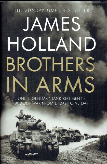BROTHERS IN ARMS : ONE LEGENDARY TANK REGIMENT'S BLOODY WAR FROM D-DAY TO VE-DAY