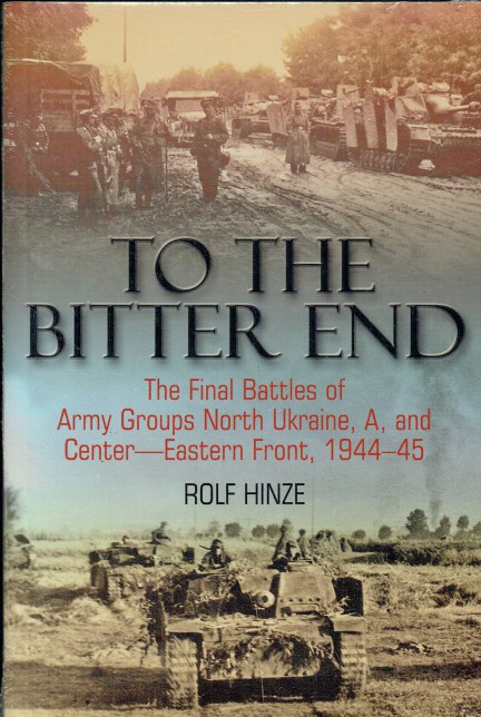 TO THE BITTER END : THE FINAL BATTLES OF ARMY GROUPS NORTH UKRAINE, A, AND CENTRE - EASTERN FRONT, 1944-45
