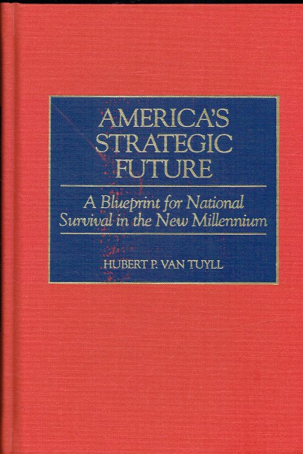 AMERICA'S STRATEGIC FUTURE : A BLUEPRINT FOR NATIONAL SURVIVAL IN THE NEW MILLENNIUM