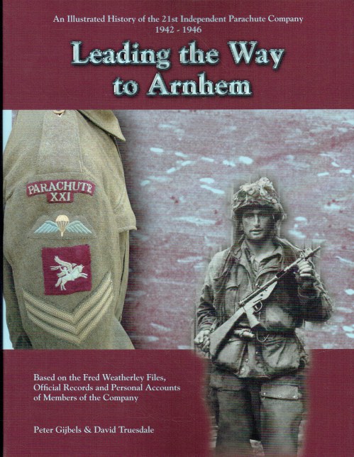 LEADING THE WAY TO ARNHEM : AN ILLUSTRATED HISTORY OF THE 21ST INDEPENDENT PARACHUTE COMPANY 1942-1946