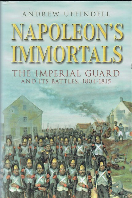 NAPOLEON'S IMMORTALS : THE IMPERIAL GUARD AND ITS BATTLES, 1804-1815