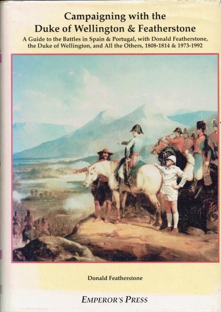 CAMPAIGNING WITH THE DUKE OF WELLINGTON & FEATHERSTONE : A GUIDE TO THE BATTLES IN SPAIN & PORTUGAL, WITH DON FEATHERSTONE, THE DUKE OF WELLINGTON, AND ALL THE OTHERS, 1808-1814 & 1973-1992