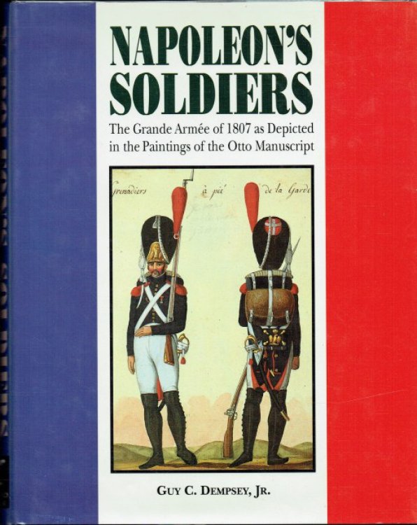 NAPOLEON'S SOLDIERS : THE GRANDE ARMEE OF 1807 AS DEPICTED IN THE PAINTINGS OF THE OTTO MANUSCRIPT