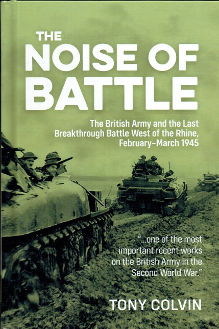 THE NOISE OF BATTLE : THE BRITISH ARMY AND THE LAST BREAKTHROUGH BATTLE WEST OF THE RHINE, FEBRUARY - MARCH 1945