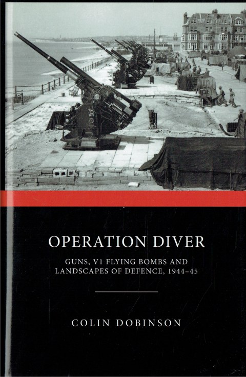 OPERATION DIVER : GUNS, V1 FLYING BOMBS AND LANDSCAPES OF DEFENCE, 1944-45