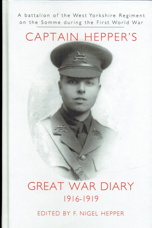 CAPTAIN HEPPER'S GREAT WAR DIARY 1916-1919 : A BATTALION OF THE WEST YORKSHIRE REGIMENT ON THE SOMME DURING THE FIRST WORLD WAR