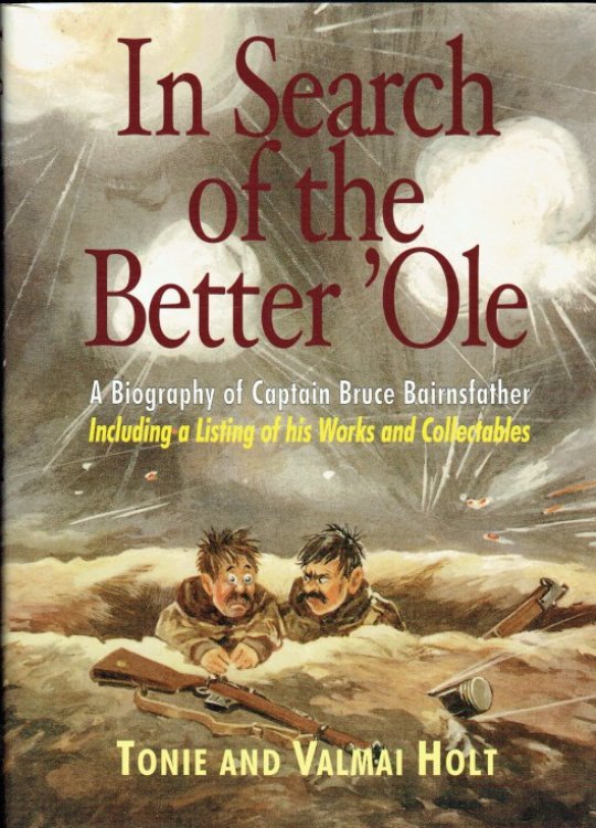 IN SEARCH OF A BETTER 'OLE : A BIOGRAPHY OF CAPTAIN BRUCE BAIRNSFATHER - INCLUDING A LISTING OF HIS WORKS AND COLLECTABLES