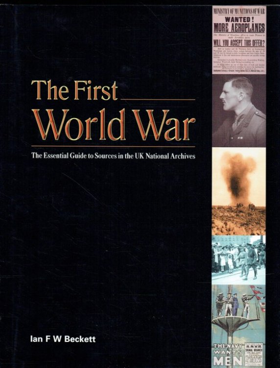 THE FIRST WORLD WAR : THE ESSENTIAL GUIDE TO SOURCES IN THE UK NATIONAL ARCHIVES