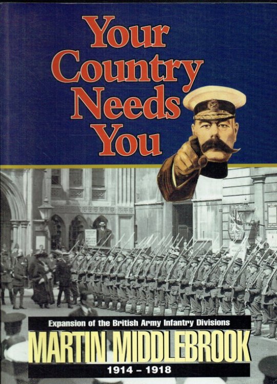YOUR COUNTRY NEEDS YOU : FROM SIX TO SIXTY-FIVE DIVISIONS : EXPANSION OF THE BRITISH ARMY INFANTRY DIVISIONS 1914-1918