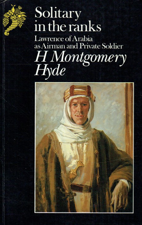 SOLITARY IN THE RANKS : LAWRENCE OF ARABIA AS AIRMAN AND PRIVATE SOLDIER