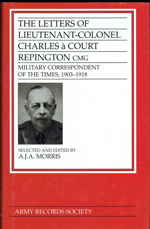 THE LETTERS OF LIEUTENANT-COLONEL CHARLES A COURT REPINGTON CMG, MILITARY CORRESPONDENT OF THE TIMES 1903-1918
