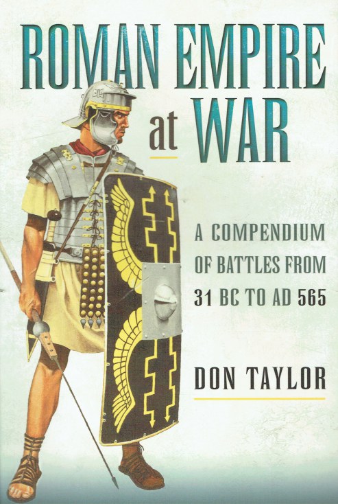 ROMAN EMPIRE AT WAR : A COMPENDIUM OF BATTLES FROM 31 BC TO AD 565