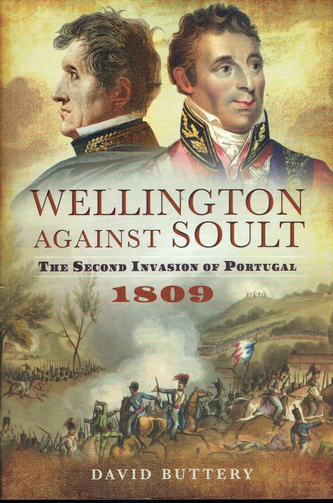 WELLINGTON AGAINST SOULT : THE SECOND INVASION OF PORTUGAL 1809