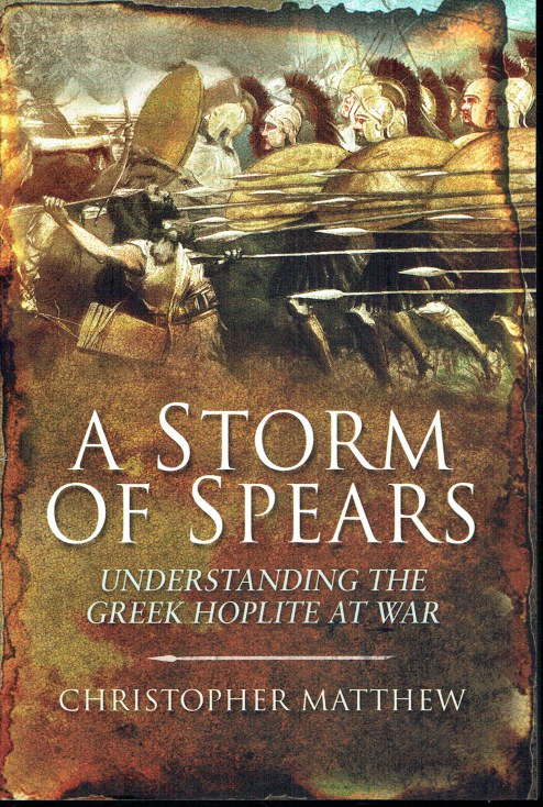 A STORM OF SPEARS : UNDERSTANDING THE GREEK HOPLITE AT WAR