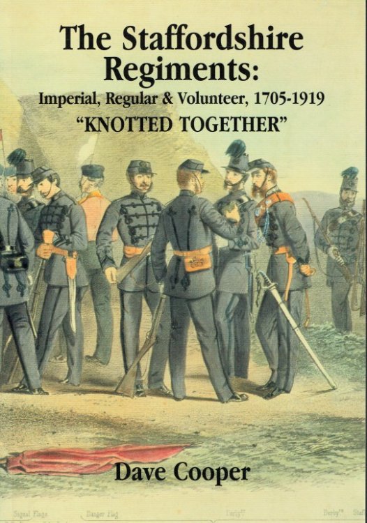THE STAFFORDSHIRE REGIMENTS: KNOTTED TOGETHER : THE IMPERIAL, REGULAR AND VOLUNTEER REGIMENTS 1705-1919