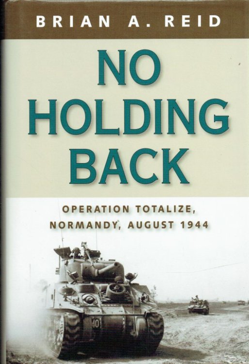 NO HOLDING BACK : OPERATION TOTALIZE, NORMANDY, AUGUST 1944