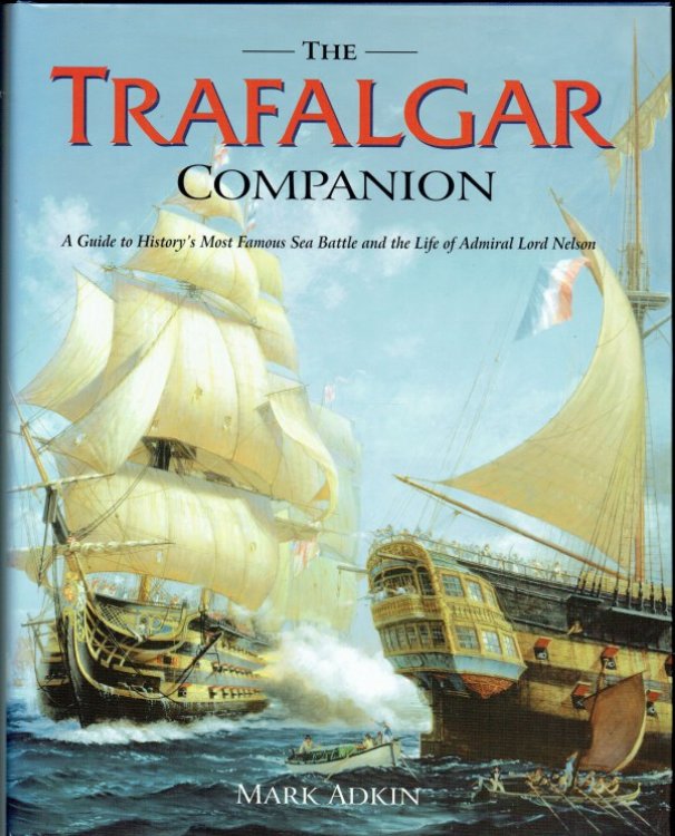 THE TRAFALGAR COMPANION : A GUIDE TO HISTORY'S MOST FAMOUS SEA BATTLE AND THE LIFE OF ADMIRAL LORD NELSON