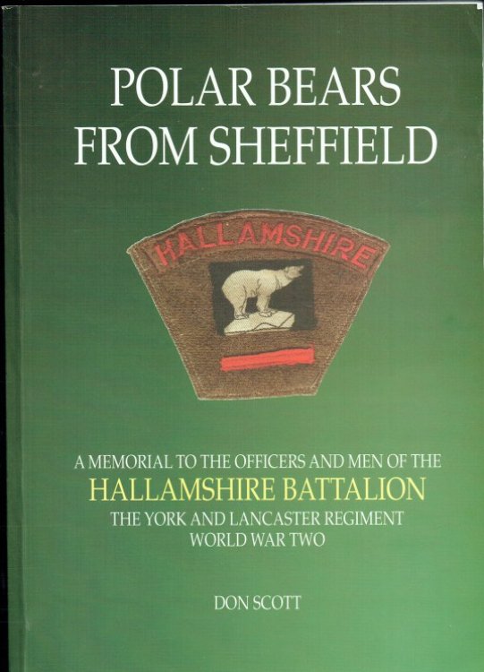 POLAR BEARS FROM SHEFFIELD : A MEMORIAL TO THE OFFICERS AND MEN OF THE HALLAMSHIRE BATTALION, THE YORK AND LANCASTER REGIMENT, WORLD WAR TWO