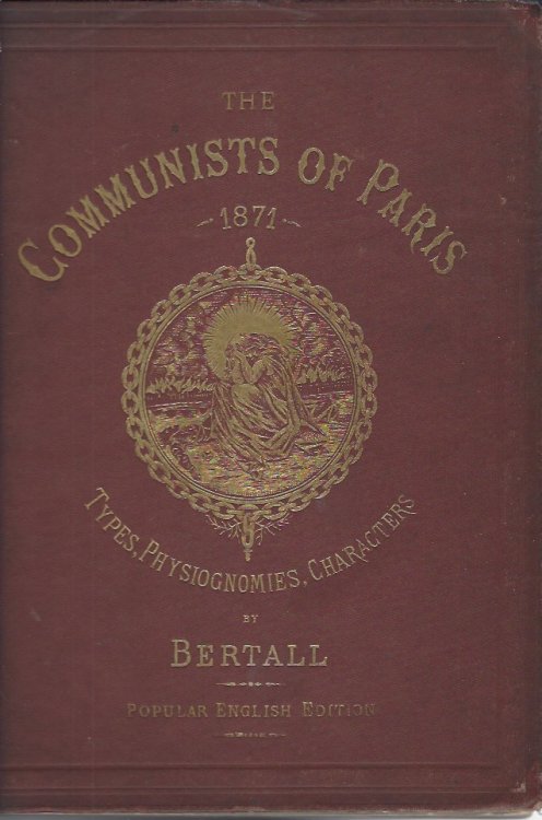 The Communists of Paris 1871 - Types, Physiognomies, Characters, with Explanatory Text descriptive of each Design written expressly for this Edition by An Englishman, Eye-witness of the scenes and Events of that Year