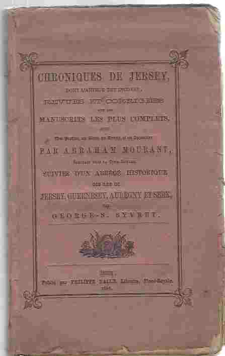 Chroniques de Jersey, dont L'Auteur Inconnu, Revues et Corrigieres sur les Manuscrits le Plus Complets. suivies d'un Abrege Historique des Iles de Jersey, Guernsey, Auregny et Serk.