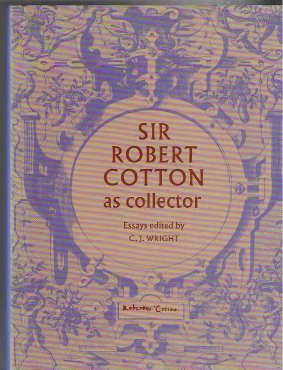 Sir Robert Cotton As Collector Essays on an Early Stuart Courtier and His Legacy.