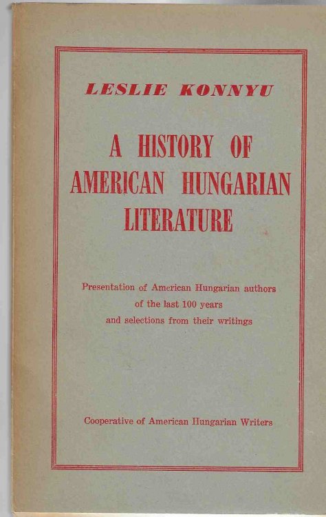 A History of American Hungarian Literature. Presentation of American Hungarian authors of the last 100 years and selections from their writings