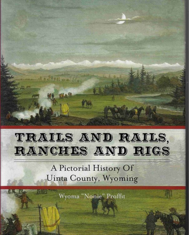 Trails and Rails, Ranches and Rigs [Signed copy] A Pictorial History of Uinta County, Wyoming