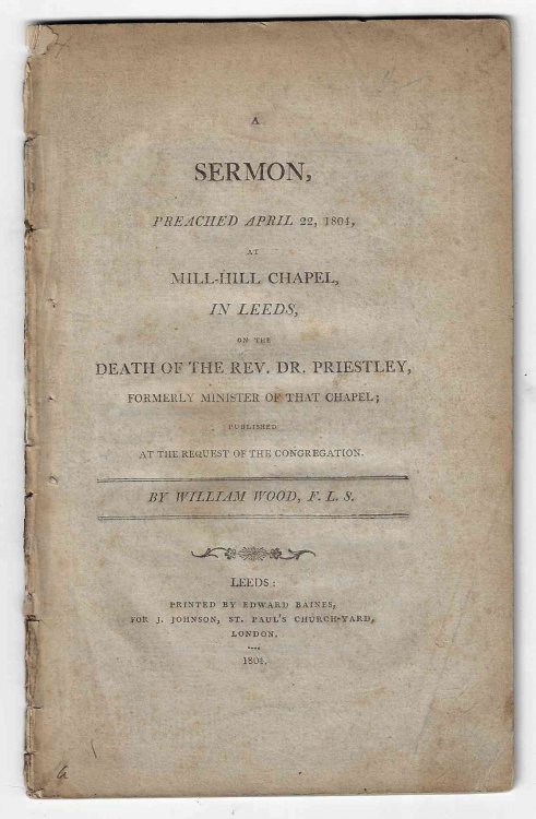 A Sermon, preached April 22, 1804, at Mill-Hill Chapel, in Leeds, on the Death of the Rev. Dr. Priestley, formerly Minister of that Chapel; published at the request of the congregation.