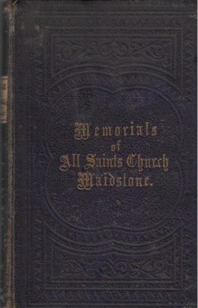 Memorials Of The Collegiate And Parish Church of All Saints In The King's Town And Parish Of Maidstone, Together with A List Of Incumbents, Churchwardens, And Other Officers From The Earliest Time