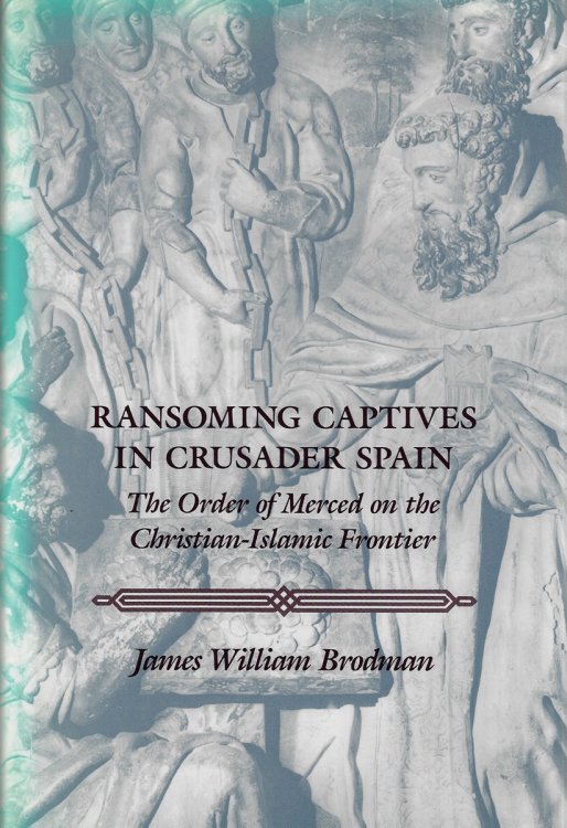 Ransoming Captives in Crusader Spain The Order of Merced on the Medieval Spanish Frontier