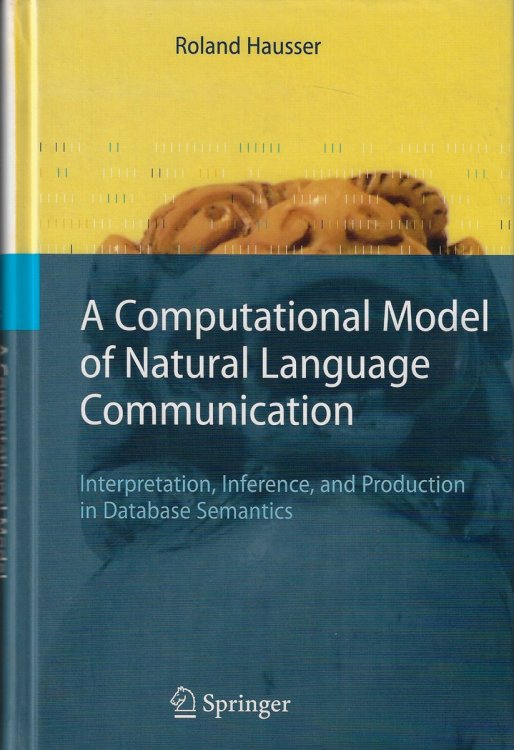 A Computational Model of Natural Language Communication Interpretation, Inference, and Production in Database Semantics