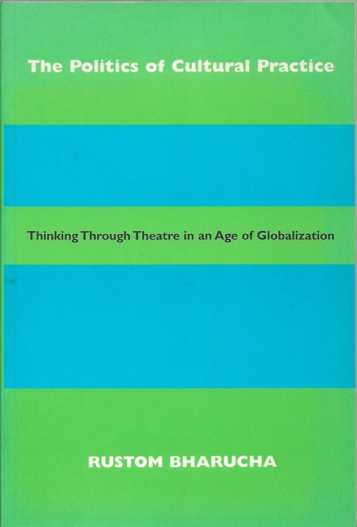 The Politics of Cultural Practice Thinking through Theatre in an Age of Globalization