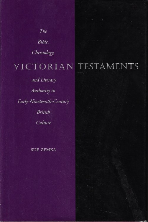 Victorian Testaments Bible, Christology and Literary Authority in Early-Nineteenth-Century British Culture: the Bible, Christology, and Literary Authority in Early-Nineteenth-Century British Culture