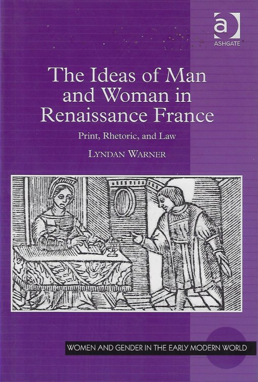 The Ideas of Man and Woman in Renaissance France Print, Rhetoric, and Law