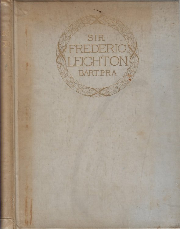 Sir Frederic Leighton Bart, P. R. A An Illustrated Chronicle