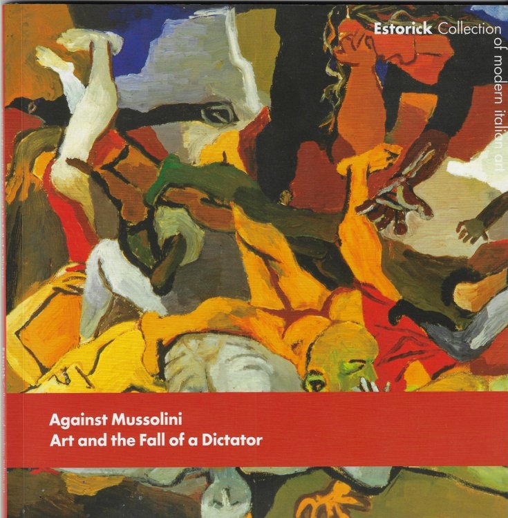 Against Mussolini Art and the Fall of a Dictator