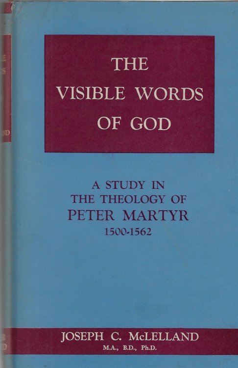 The Visible Words of God An Exposition of the Sacramental Theology of Peter Martyr Vermigli A. D. 1500-1562