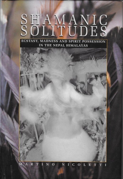 Shamanic Solitudes Ecstasy, Madness and Spirit Possession in the Nepal Himalayas
