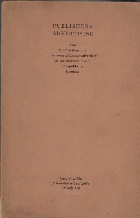 Publishers' Advertising being the reactions of a practising publisher-advertiser to the exhortations of non-publisher theorists