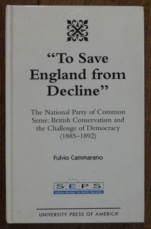 To Save England from Decline : The National Party of Common Sense: British Conservatism and the Challenge of Democracy, 1885-1892