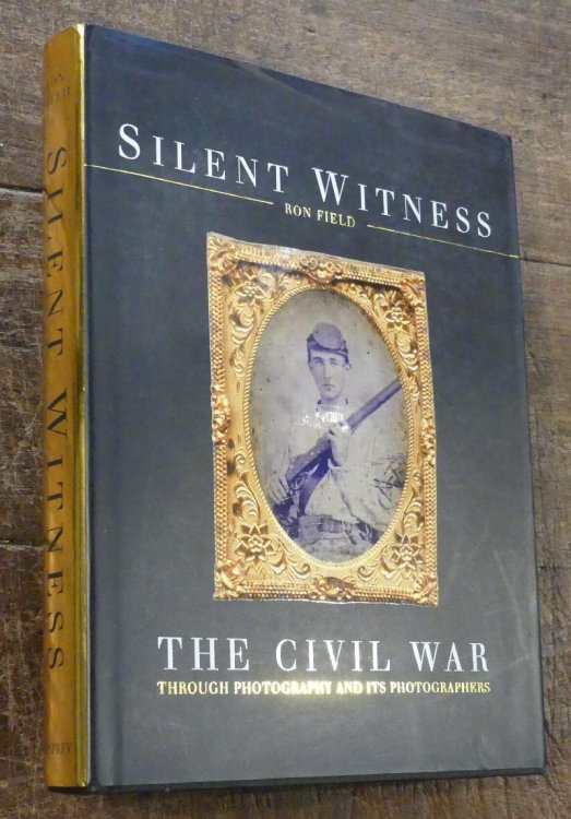 Silent Witness The Civil War Through Photography and Its Photographs