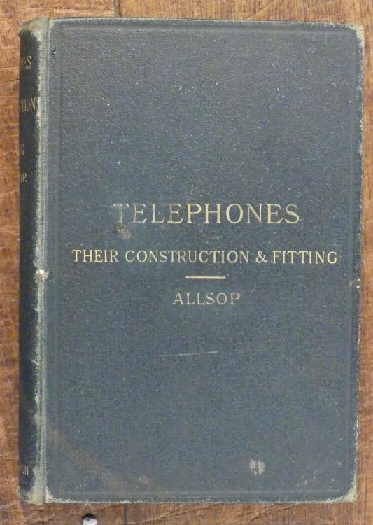 Telephones: Their Construction and Fitting a Practical Treatise on the Fitting Up and Maintenence of Telephones and the Auxiliary Apparatus