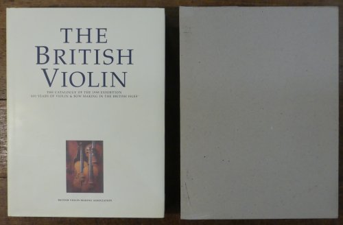 The British Violin The Catalogue of the 1998 Exhibition ' 400 Years of Violin & Bow Making in the British Isles'
