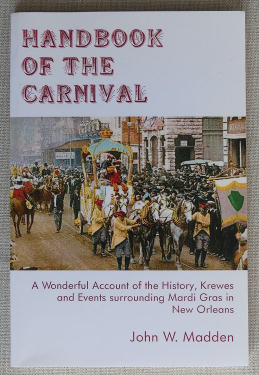Handbook of the Carnival A Wonderful Account of the History, Krewes and Events Surrounding Mardi Gras in New Orleans
