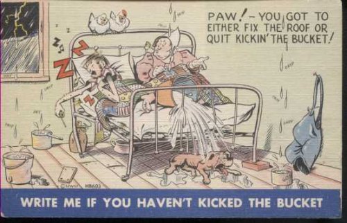 Paw! You Got To Either Fix The Roof Or Quit Kickin' The Bucket! Write Me If You Haven't Kicked The Bucket