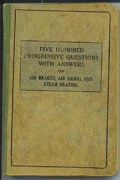 Five Hundred Progressive Questions With Answers On Air Brakes, Air Signal, Steam Heating For Enginemen, Trainmen & Carmen