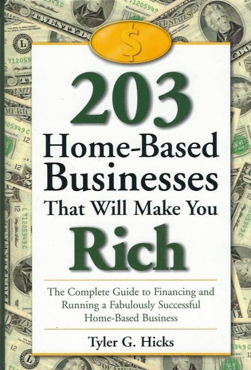 203 Home Based Businesses That Will Make You Rich A Complete Guide to Financing and Running a Fabulously Successful Home-Based Business