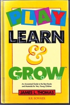Play, Learn And Grow An Annotated Guide to the Best Books and Materials for Very Young Children