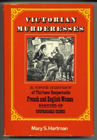 Victorian Murderesses A True History of Thirteen Respectable French and English Women Accused of Unspeakable Crimes
