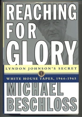 Reaching For Glory Lyndon Johnson's Secret White House Tapes, 1964-1965